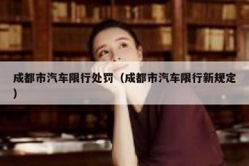 成都市汽车限行处罚（成都市汽车限行新规定）