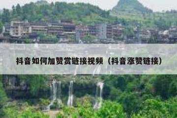 抖音如何加赞赏链接视频（抖音涨赞链接）