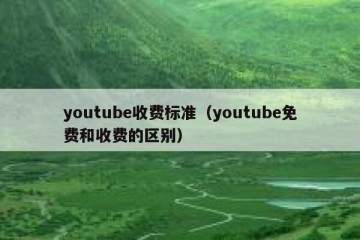 youtube收费标准（youtube免费和收费的区别）