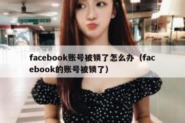 facebook账号被锁了怎么办（facebook的账号被锁了）