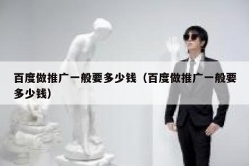 百度做推广一般要多少钱（百度做推广一般要多少钱）