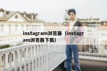 instagram浏览器（instagram浏览器下载）