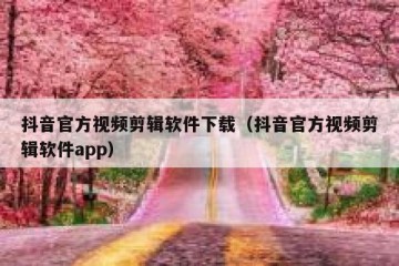 抖音官方视频剪辑软件下载（抖音官方视频剪辑软件app）