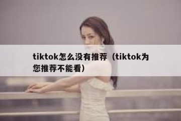 tiktok怎么没有推荐（tiktok为您推荐不能看）