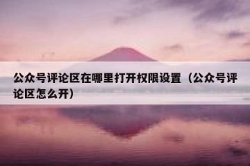 公众号评论区在哪里打开权限设置（公众号评论区怎么开）
