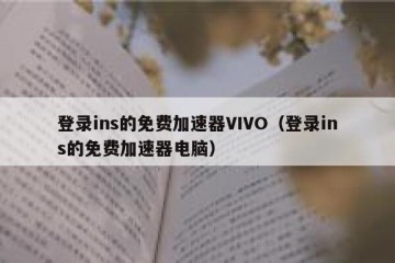 登录ins的免费加速器VIVO（登录ins的免费加速器电脑）