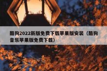 酷狗2022新版免费下载苹果版安装（酷狗音乐苹果版免费下载）