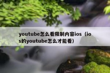 youtube怎么看限制内容ios（ios的youtube怎么才能看）