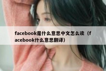 facebook是什么意思中文怎么读（facebook什么意思翻译）