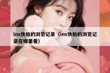 ins快拍的浏览记录（ins快拍的浏览记录在哪里看）