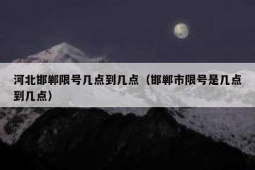 河北邯郸限号几点到几点（邯郸市限号是几点到几点）