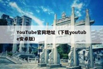 YouTube官网地址（下载youtube安卓版）