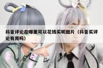 抖音评论在哪里可以花钱买呢图片（抖音买评论有用吗）