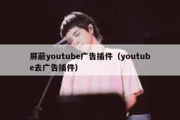 屏蔽youtube广告插件（youtube去广告插件）
