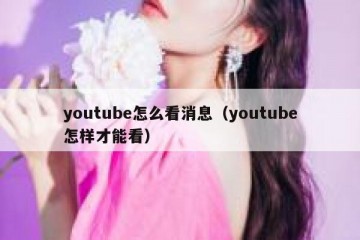 youtube怎么看消息（youtube怎样才能看）