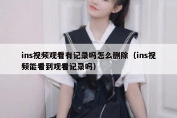 ins视频观看有记录吗怎么删除（ins视频能看到观看记录吗）