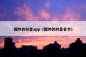 国外的抖音app（国外的抖音名字）