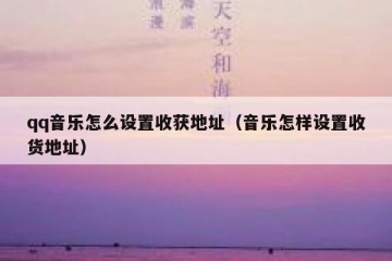 qq音乐怎么设置收获地址（音乐怎样设置收货地址）