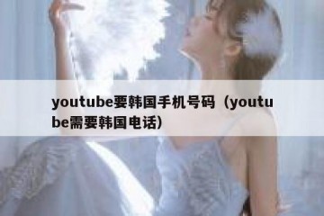 youtube要韩国手机号码（youtube需要韩国电话）