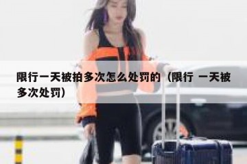 限行一天被拍多次怎么处罚的（限行 一天被多次处罚）