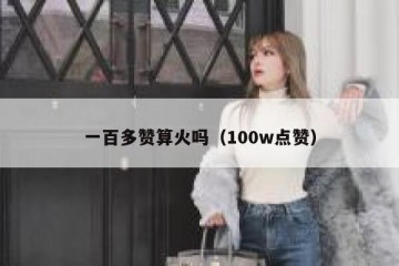 一百多赞算火吗（100w点赞）