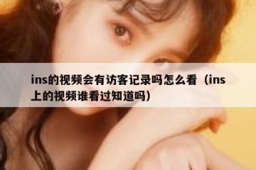 ins的视频会有访客记录吗怎么看（ins上的视频谁看过知道吗）