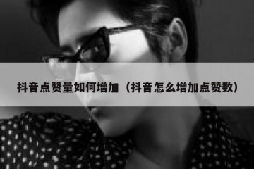 抖音点赞量如何增加（抖音怎么增加点赞数）