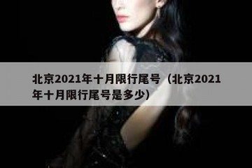 北京2021年十月限行尾号（北京2021年十月限行尾号是多少）