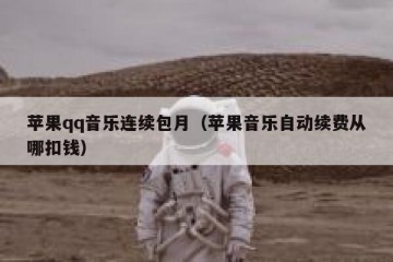 苹果qq音乐连续包月（苹果音乐自动续费从哪扣钱）