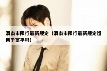 渭南市限行最新规定（渭南市限行最新规定适用于富平吗）