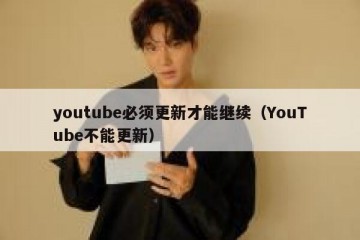 youtube必须更新才能继续（YouTube不能更新）