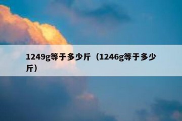 1249g等于多少斤（1246g等于多少斤）