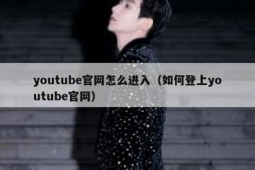 youtube官网怎么进入（如何登上youtube官网）