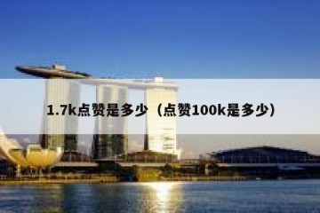 1.7k点赞是多少（点赞100k是多少）