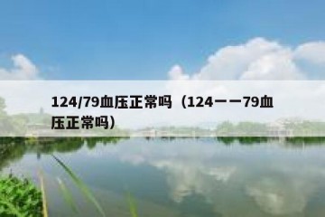 124/79血压正常吗（124一一79血压正常吗）
