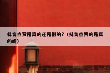 抖音点赞是真的还是假的?（抖音点赞的是真的吗）