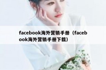 facebook海外营销手册（facebook海外营销手册下载）