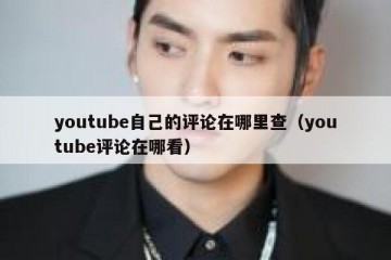 youtube自己的评论在哪里查（youtube评论在哪看）