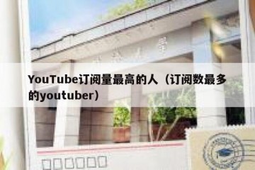 YouTube订阅量最高的人（订阅数最多的youtuber）