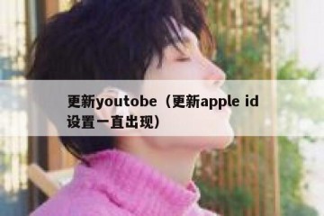更新youtobe（更新apple id设置一直出现）