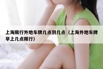 上海限行外地车牌几点到几点（上海外地车牌早上几点限行）