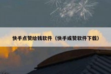 快手点赞给钱软件（快手或赞软件下载）
