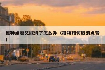 推特点赞又取消了怎么办（推特如何取消点赞）