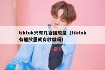 tiktok只有几百播放量（tiktok有播放量就有收益吗）