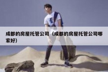 成都的房屋托管公司（成都的房屋托管公司哪家好）