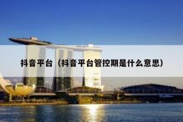 抖音平台（抖音平台管控期是什么意思）