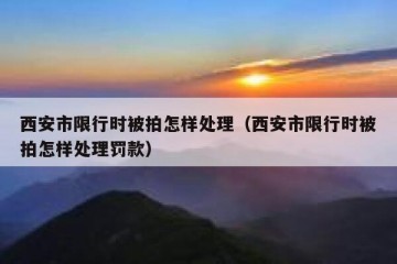 西安市限行时被拍怎样处理（西安市限行时被拍怎样处理罚款）
