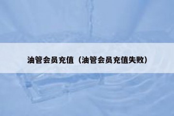 油管会员充值（油管会员充值失败）