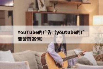 YouTube的广告（youtube的广告营销案例）