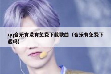 qq音乐有没有免费下载歌曲（音乐有免费下载吗）
